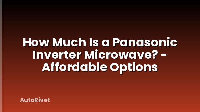 How Much Is a Panasonic Inverter Microwave? - Affordable Options