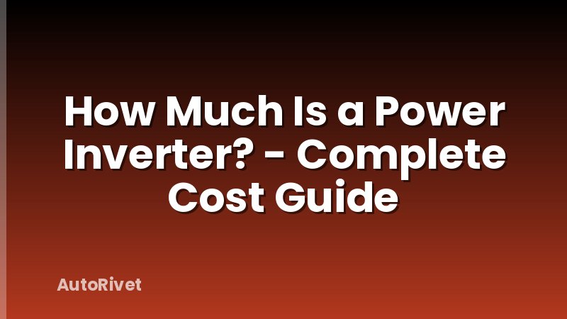 How Much Is a Power Inverter? - Complete Cost Guide