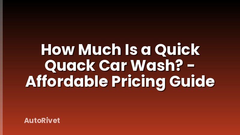 How Much Is a Quick Quack Car Wash? - Affordable Pricing Guide