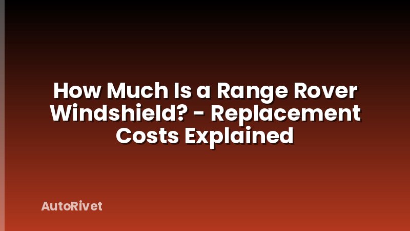 How Much Is a Range Rover Windshield? - Replacement Costs Explained