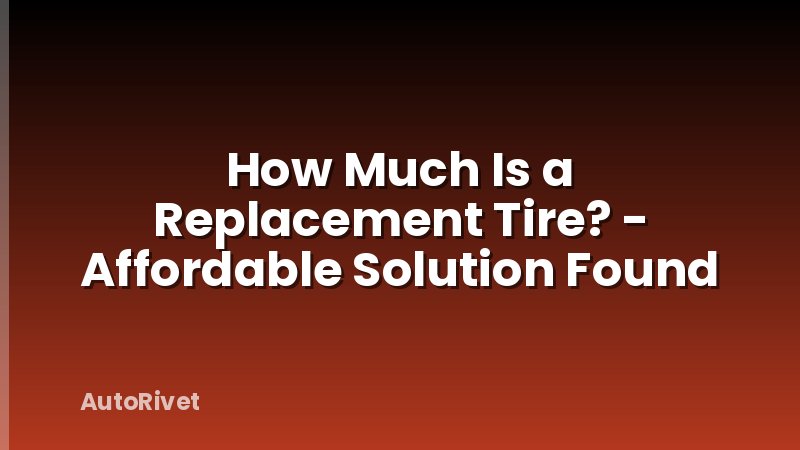 How Much Is a Replacement Tire? - Affordable Solution Found