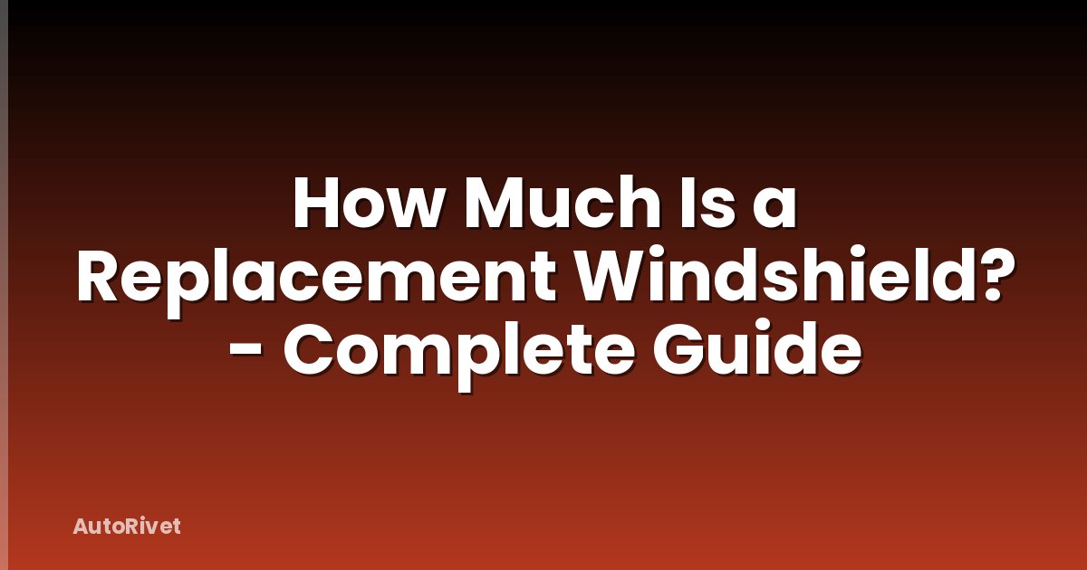How Much Is a Replacement Windshield? - Complete Guide