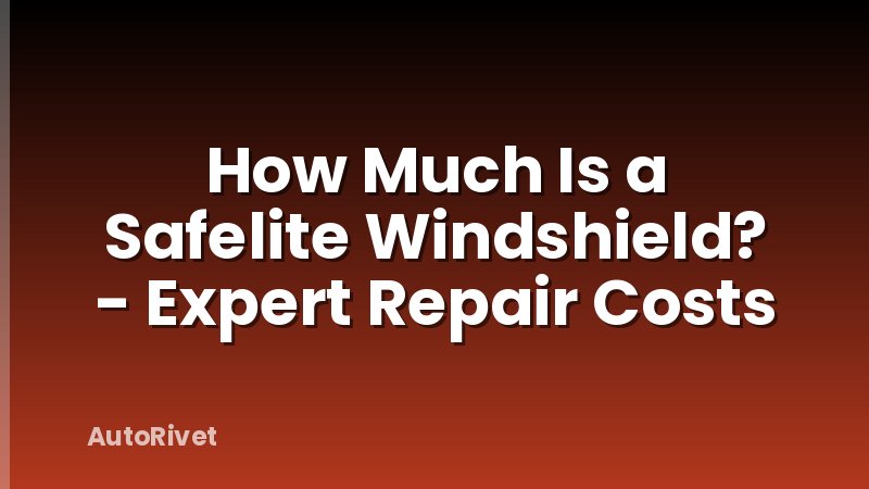 How Much Is a Safelite Windshield? - Expert Repair Costs