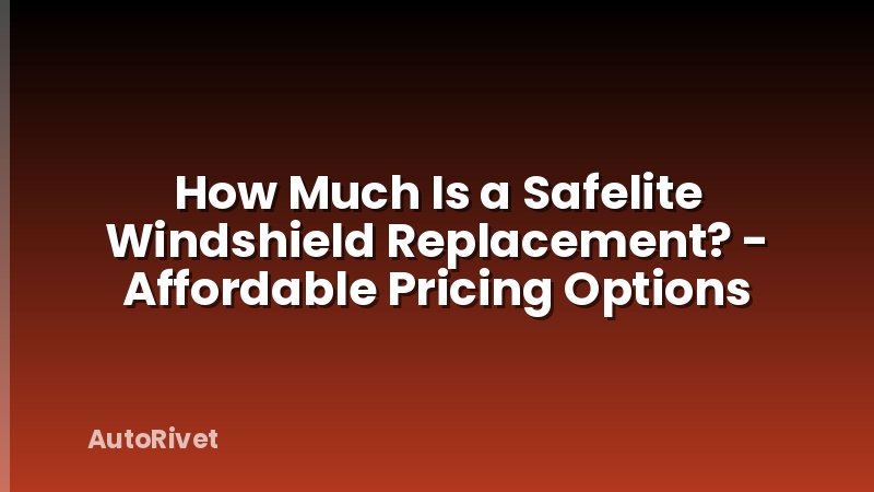 How Much Is a Safelite Windshield Replacement? - Affordable Pricing Options