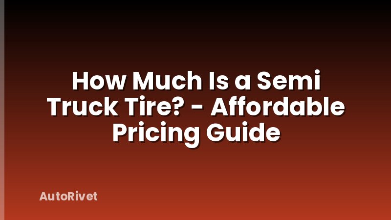 How Much Is a Semi Truck Tire? - Affordable Pricing Guide