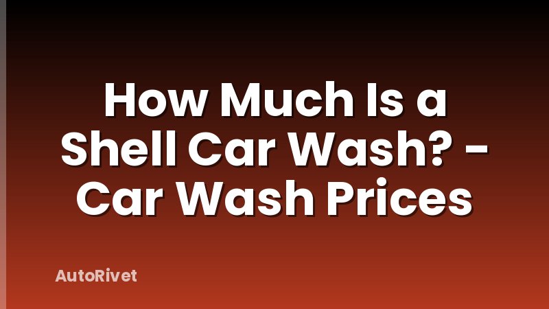 How Much Is a Shell Car Wash? - Car Wash Prices