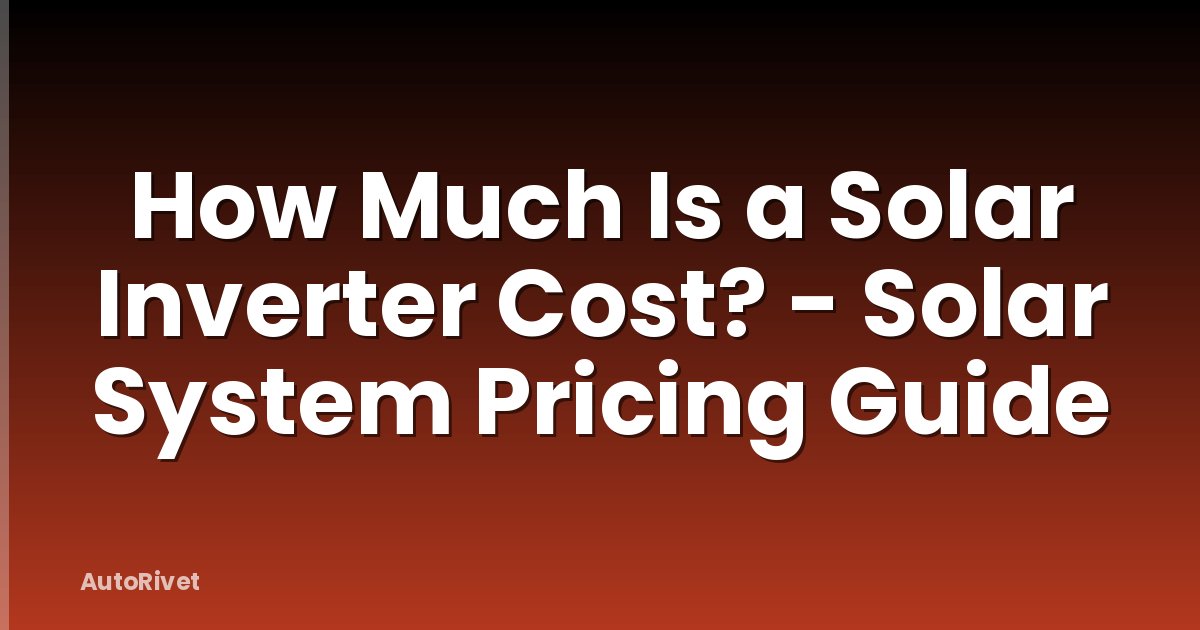 How Much Is a Solar Inverter Cost? - Solar System Pricing Guide