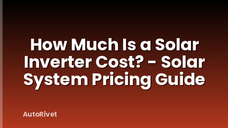 How Much Is a Solar Inverter Cost? - Solar System Pricing Guide