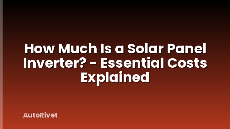 How Much Is a Solar Panel Inverter? - Essential Costs Explained