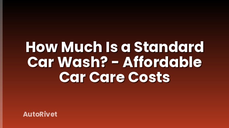 How Much Is a Standard Car Wash? - Affordable Car Care Costs