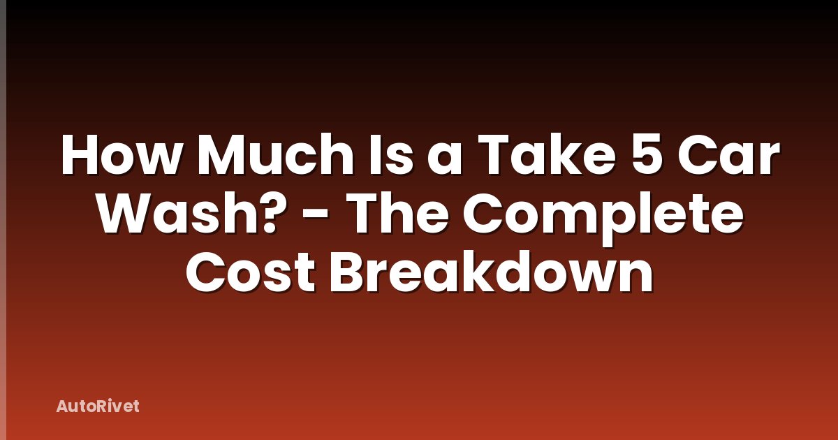 How Much Is a Take 5 Car Wash? - The Complete Cost Breakdown