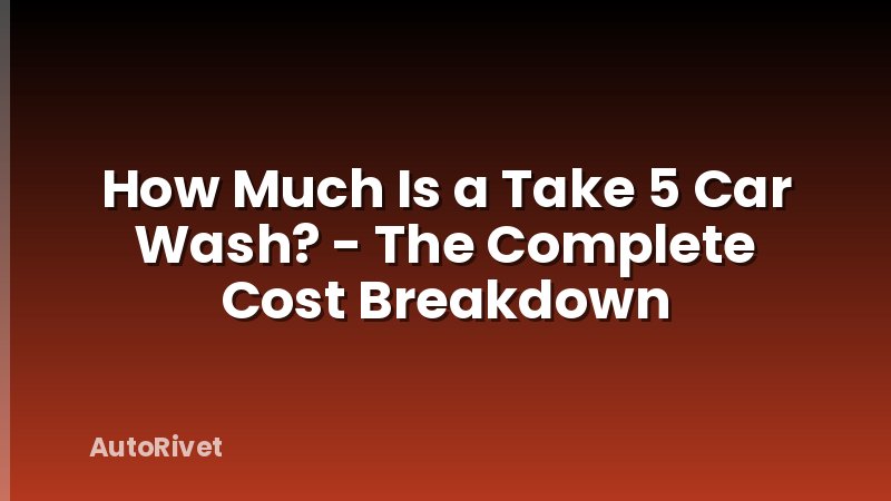 How Much Is a Take 5 Car Wash? - The Complete Cost Breakdown