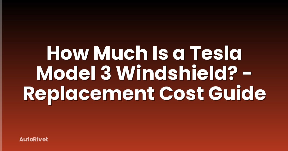 How Much Is a Tesla Model 3 Windshield? - Replacement Cost Guide