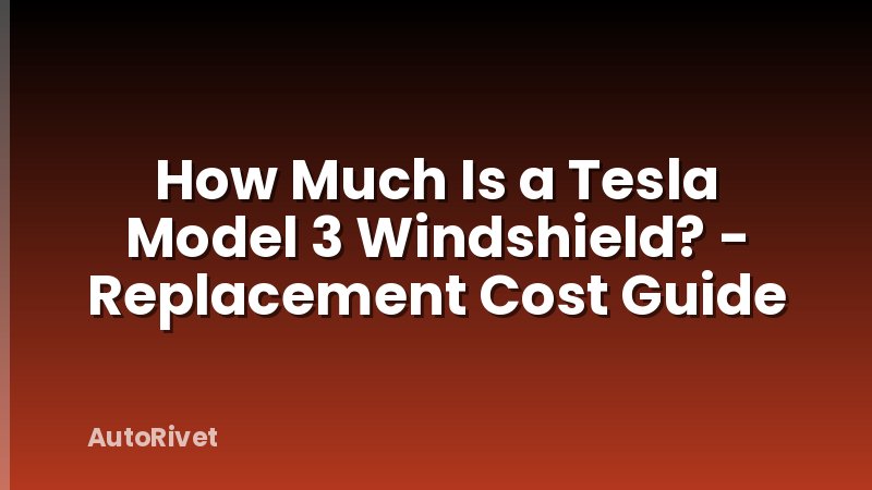 How Much Is a Tesla Model 3 Windshield? - Replacement Cost Guide