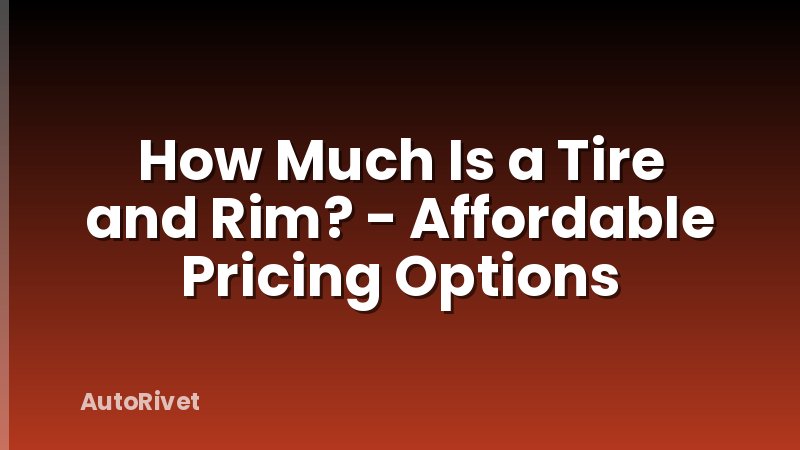 How Much Is a Tire and Rim? - Affordable Pricing Options