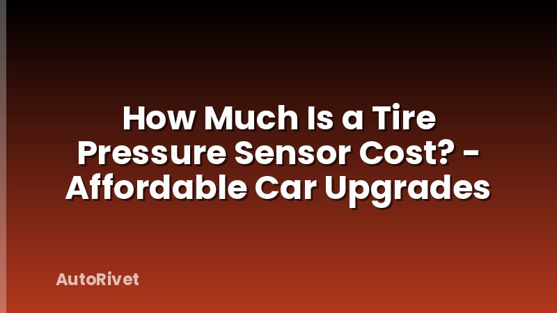 How Much Is a Tire Pressure Sensor Cost? - Affordable Car Upgrades