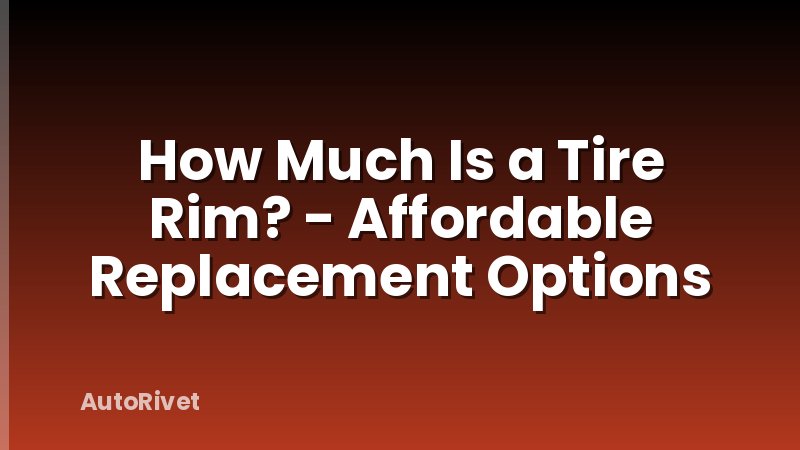 How Much Is a Tire Rim? - Affordable Replacement Options