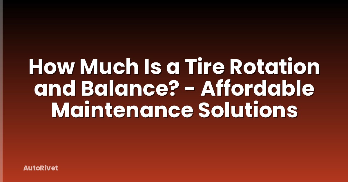 How Much Is a Tire Rotation and Balance? - Affordable Maintenance Solutions