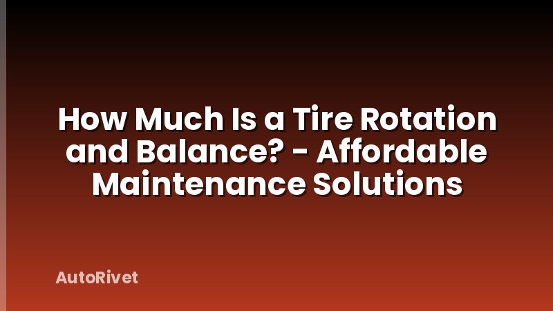 How Much Is a Tire Rotation and Balance? - Affordable Maintenance Solutions