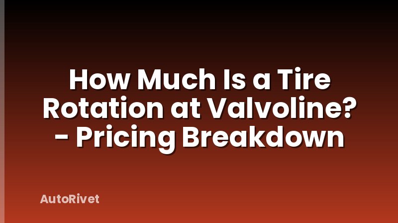 How Much Is a Tire Rotation at Valvoline? - Pricing Breakdown
