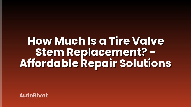 How Much Is a Tire Valve Stem Replacement? - Affordable Repair Solutions