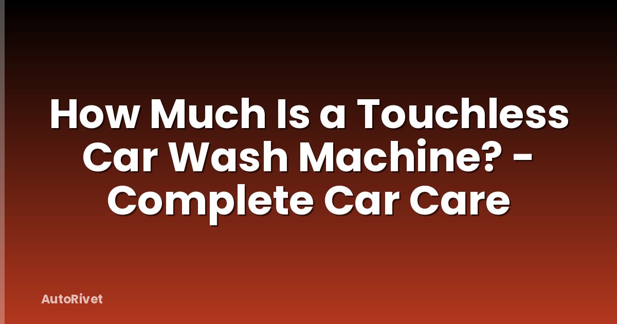 How Much Is a Touchless Car Wash Machine? - Complete Car Care