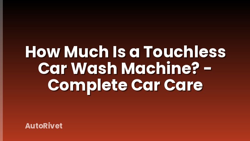 How Much Is a Touchless Car Wash Machine? - Complete Car Care
