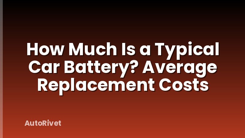 How Much Is a Typical Car Battery? Average Replacement Costs