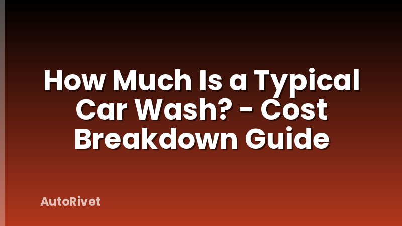 How Much Is a Typical Car Wash? - Cost Breakdown Guide