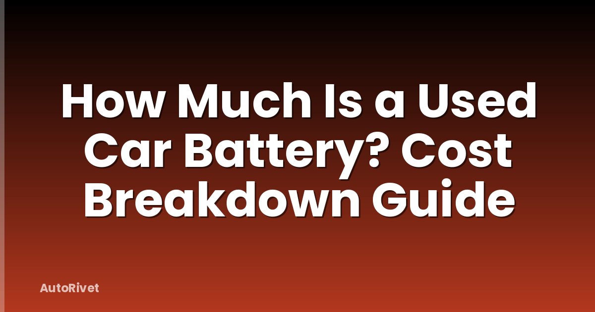 How Much Is a Used Car Battery? Cost Breakdown Guide