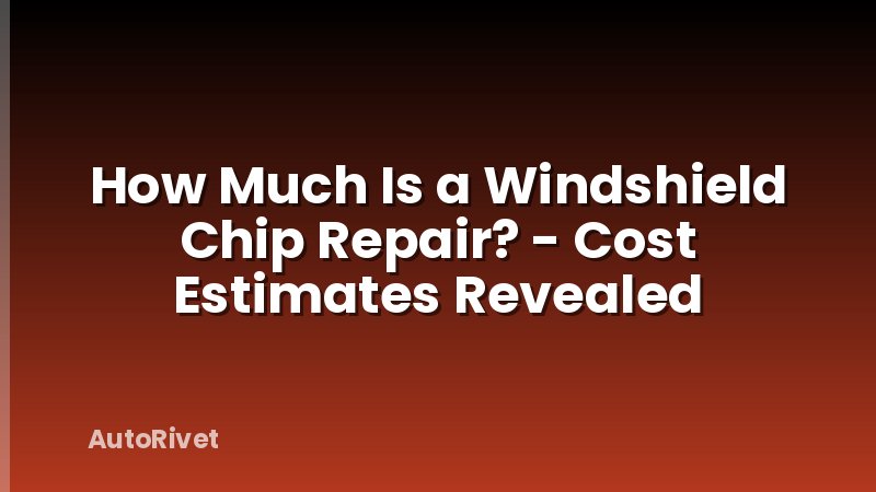 How Much Is a Windshield Chip Repair? - Cost Estimates Revealed