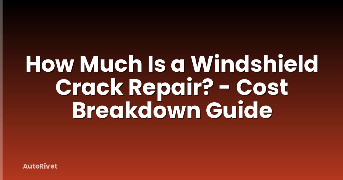 How Much Is a Windshield Crack Repair? - Cost Breakdown Guide