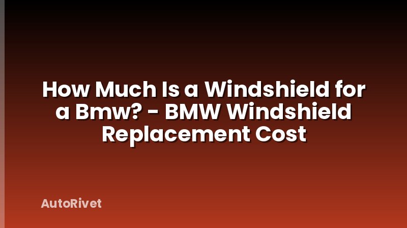 How Much Is a Windshield for a Bmw? - BMW Windshield Replacement Cost