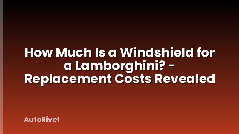 How Much Is a Windshield for a Lamborghini? - Replacement Costs Revealed