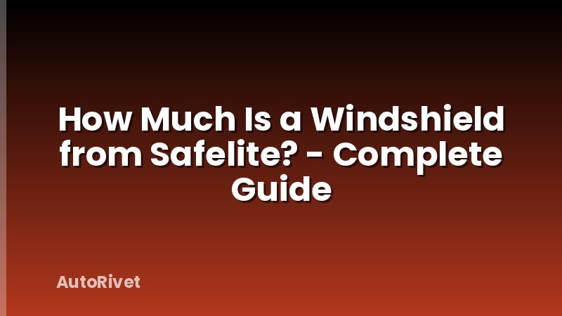 How Much Is a Windshield from Safelite? - Complete Guide