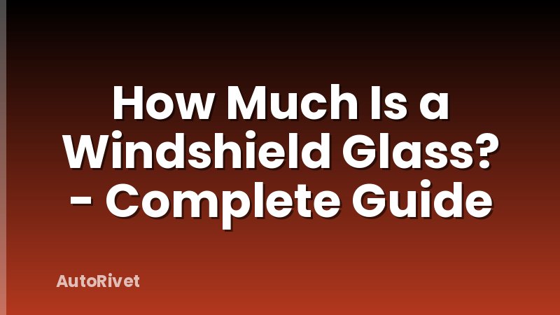 How Much Is a Windshield Glass? - Complete Guide