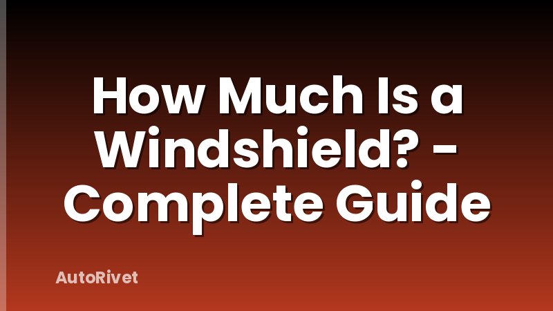 How Much Is a Windshield? - Complete Guide