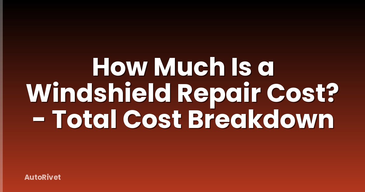 How Much Is a Windshield Repair Cost? - Total Cost Breakdown
