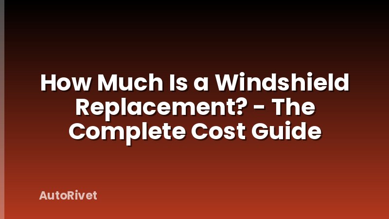 How Much Is a Windshield Replacement? - The Complete Cost Guide