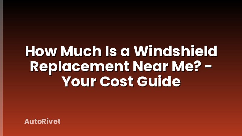 How Much Is a Windshield Replacement Near Me? - Your Cost Guide