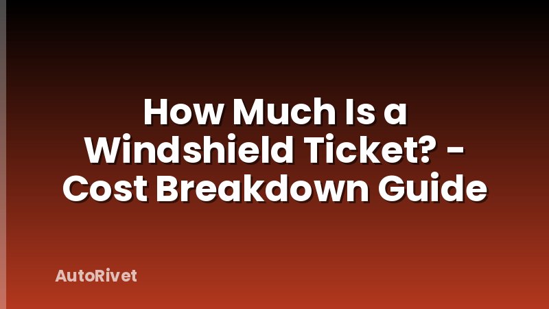 How Much Is a Windshield Ticket? - Cost Breakdown Guide