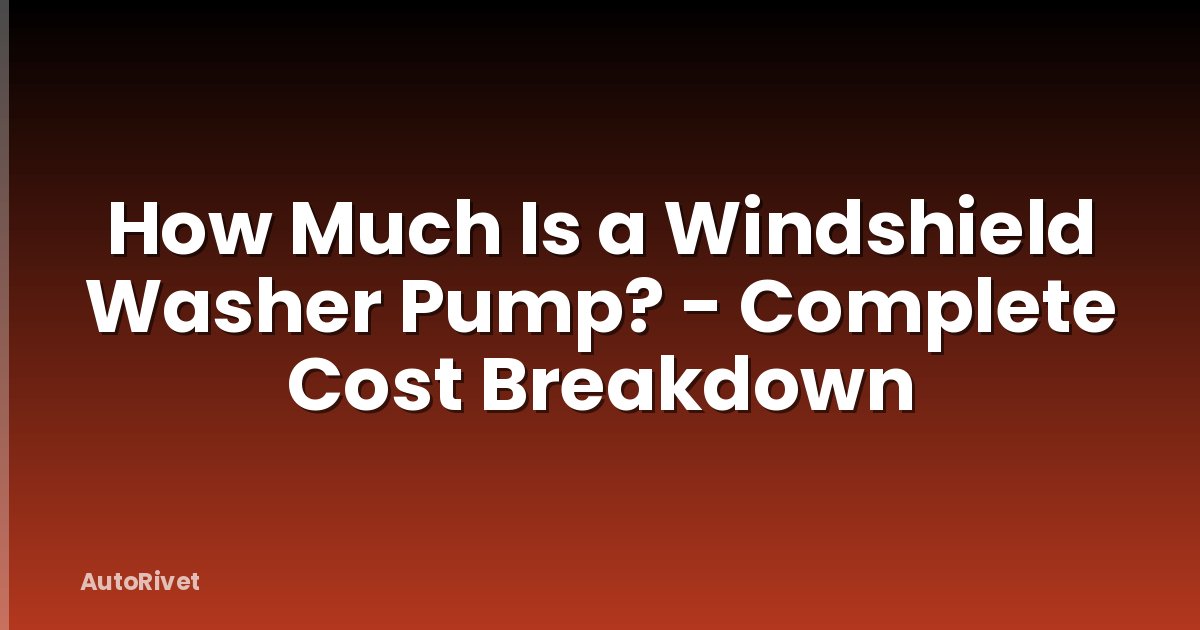 How Much Is a Windshield Washer Pump? - Complete Cost Breakdown