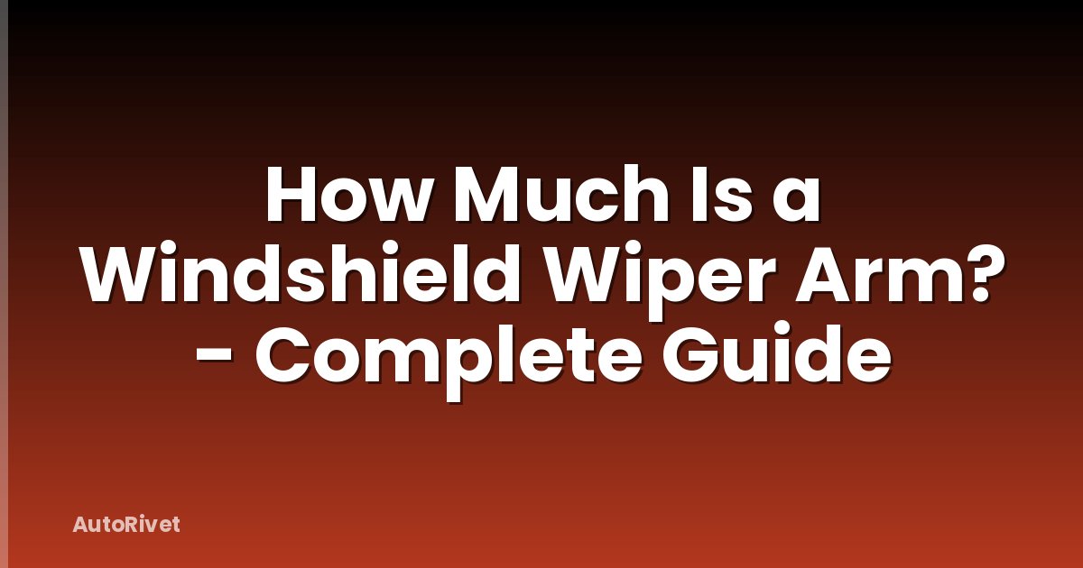 How Much Is a Windshield Wiper Arm? - Complete Guide