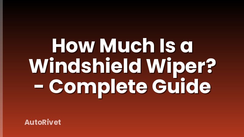 How Much Is a Windshield Wiper? - Complete Guide