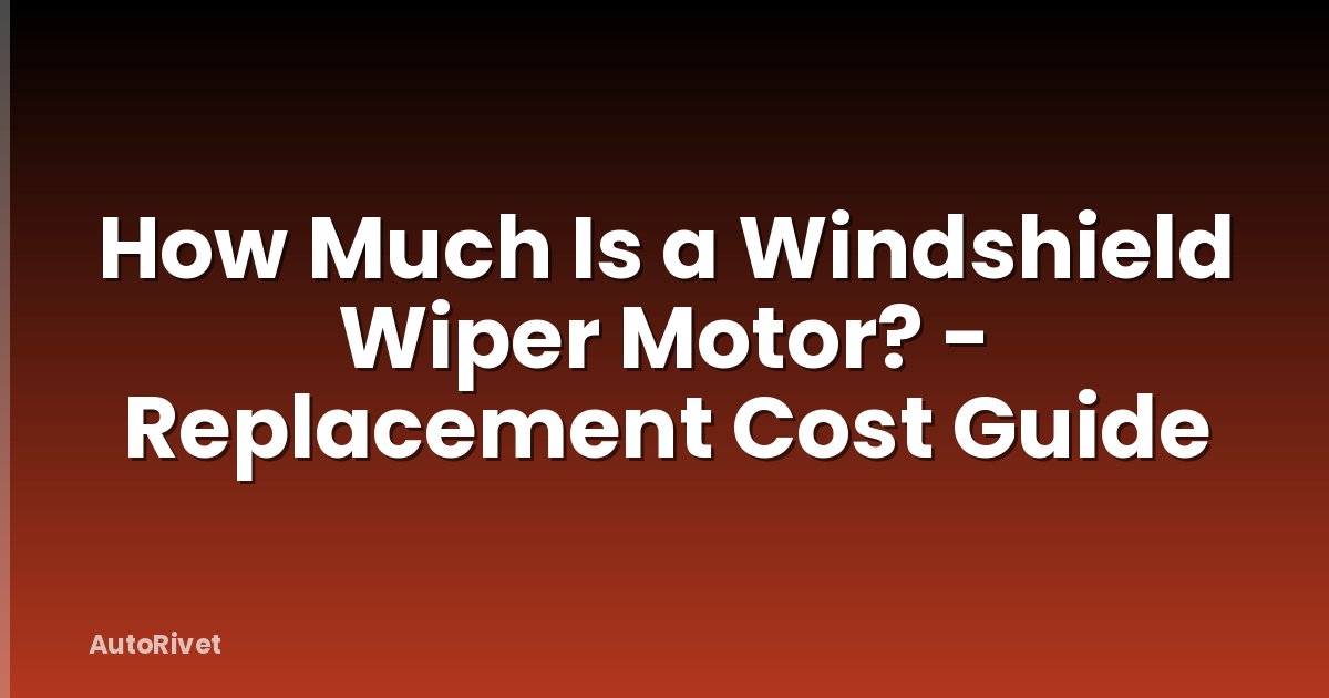How Much Is a Windshield Wiper Motor? - Replacement Cost Guide