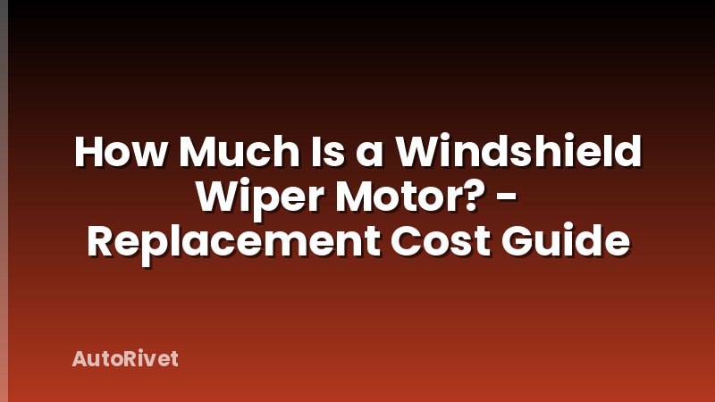 How Much Is a Windshield Wiper Motor? - Replacement Cost Guide