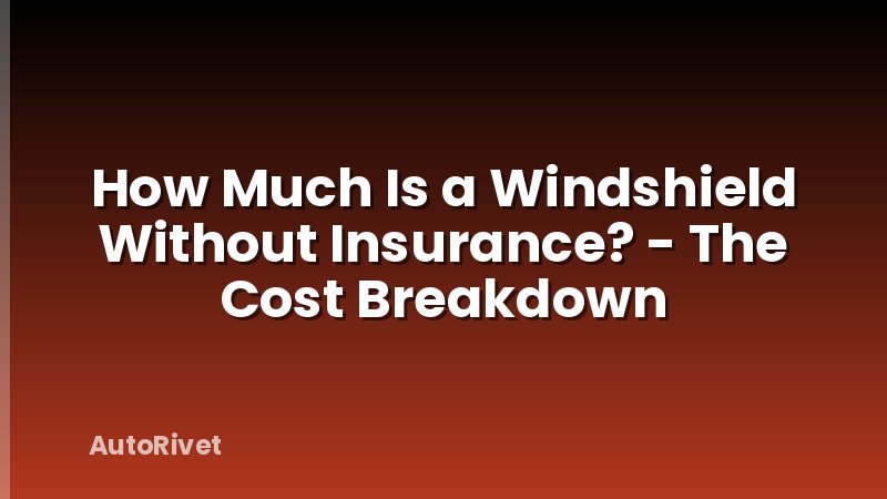 How Much Is a Windshield Without Insurance? - The Cost Breakdown