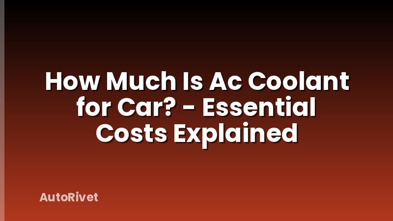 How Much Is Ac Coolant for Car? - Essential Costs Explained