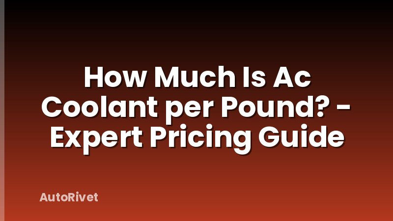 How Much Is Ac Coolant per Pound? - Expert Pricing Guide