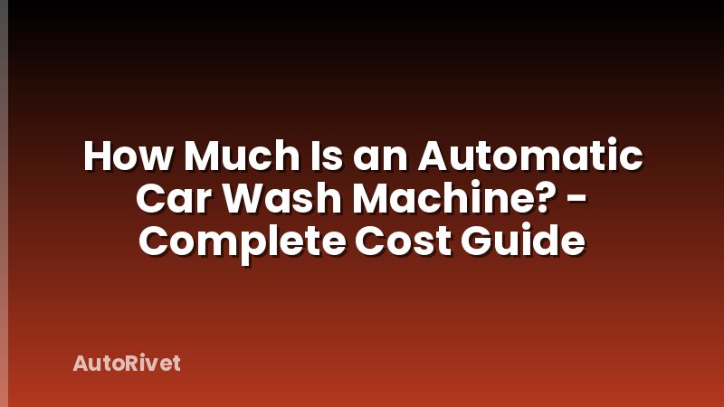 How Much Is an Automatic Car Wash Machine? - Complete Cost Guide